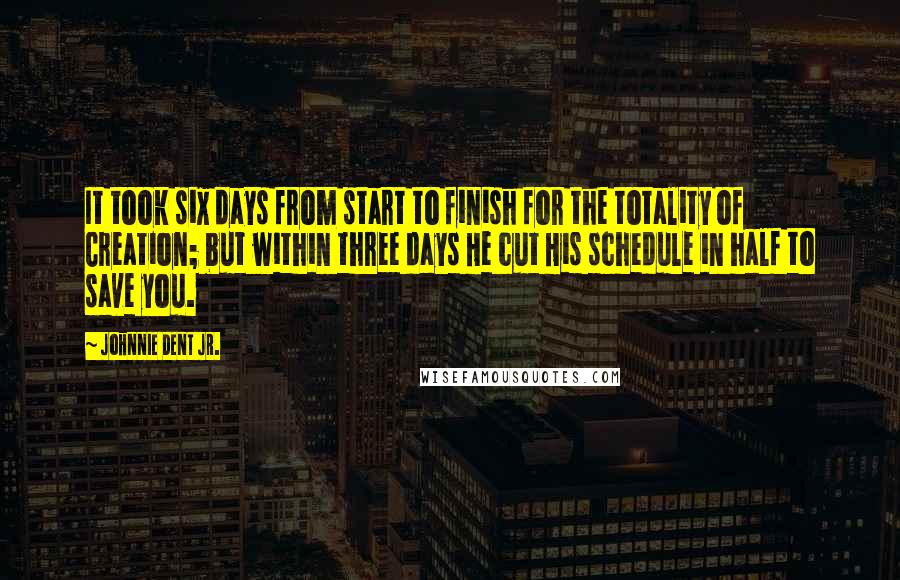 Johnnie Dent Jr. Quotes: It took six days from start to finish for the totality of Creation; but within three days He cut His schedule in half to save you.