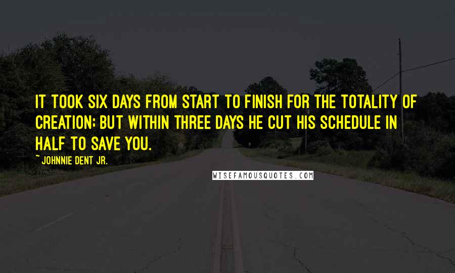 Johnnie Dent Jr. Quotes: It took six days from start to finish for the totality of Creation; but within three days He cut His schedule in half to save you.