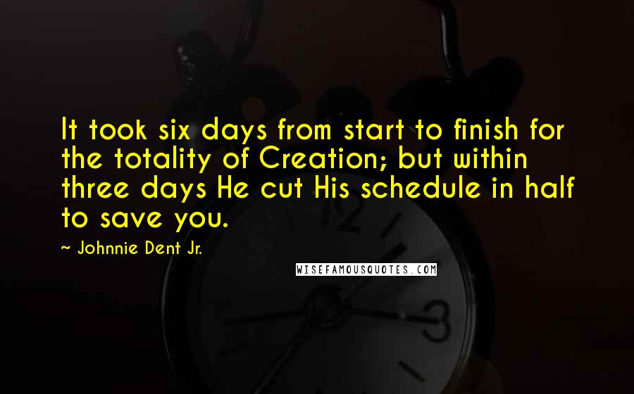 Johnnie Dent Jr. Quotes: It took six days from start to finish for the totality of Creation; but within three days He cut His schedule in half to save you.