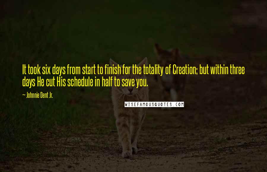 Johnnie Dent Jr. Quotes: It took six days from start to finish for the totality of Creation; but within three days He cut His schedule in half to save you.