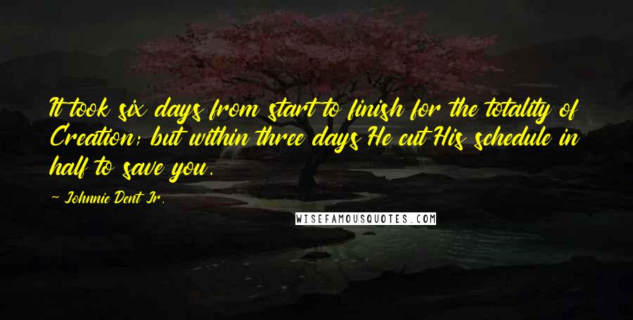 Johnnie Dent Jr. Quotes: It took six days from start to finish for the totality of Creation; but within three days He cut His schedule in half to save you.