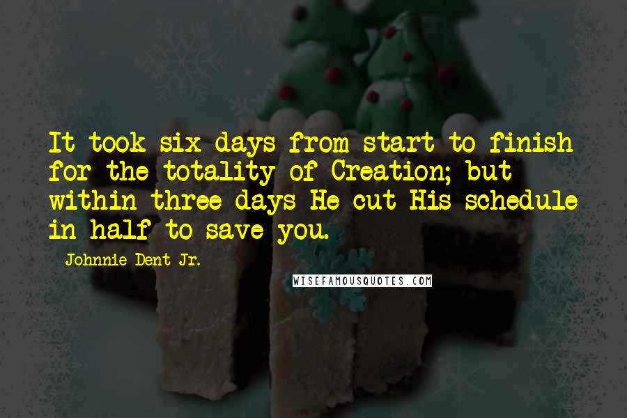 Johnnie Dent Jr. Quotes: It took six days from start to finish for the totality of Creation; but within three days He cut His schedule in half to save you.