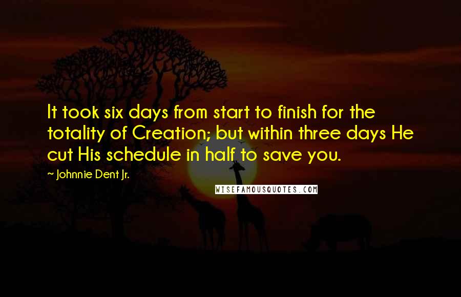 Johnnie Dent Jr. Quotes: It took six days from start to finish for the totality of Creation; but within three days He cut His schedule in half to save you.