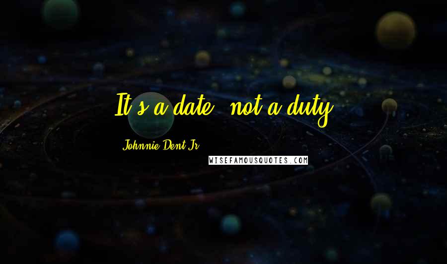 Johnnie Dent Jr. Quotes: It's a date, not a duty