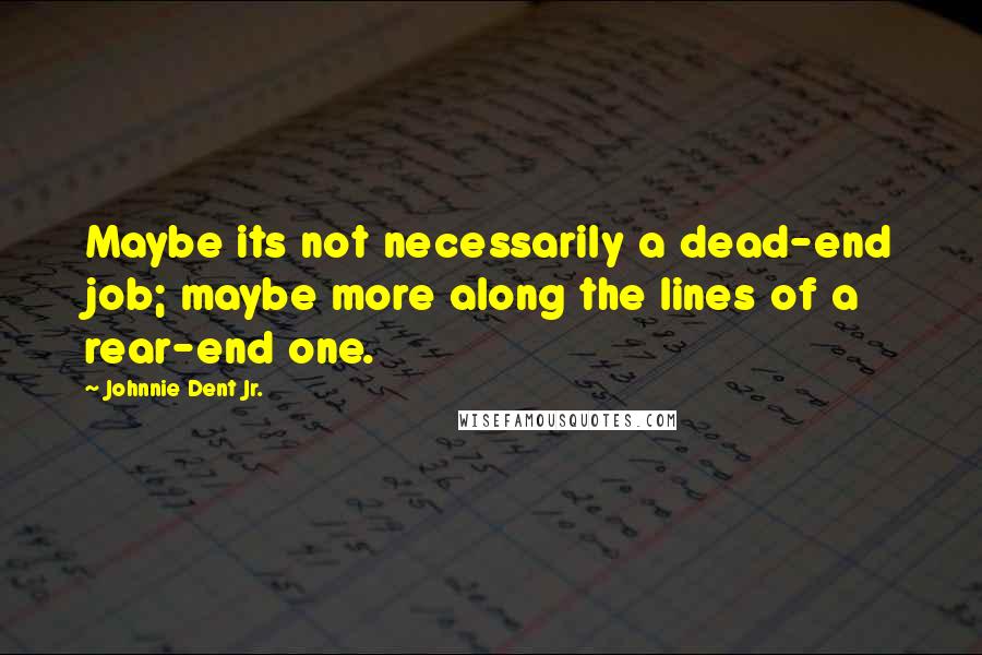 Johnnie Dent Jr. Quotes: Maybe its not necessarily a dead-end job; maybe more along the lines of a rear-end one.