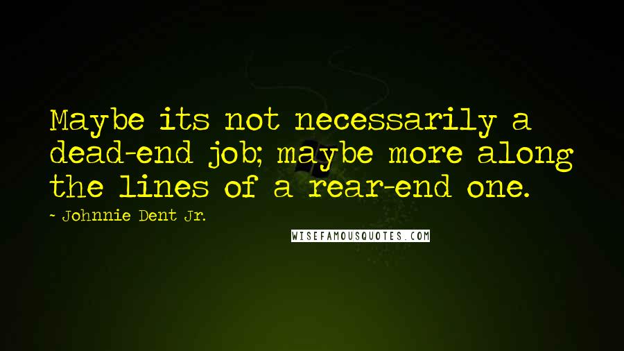 Johnnie Dent Jr. Quotes: Maybe its not necessarily a dead-end job; maybe more along the lines of a rear-end one.