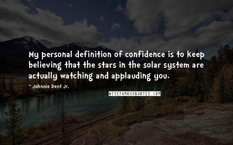 Johnnie Dent Jr. Quotes: My personal definition of confidence is to keep believing that the stars in the solar system are actually watching and applauding you.