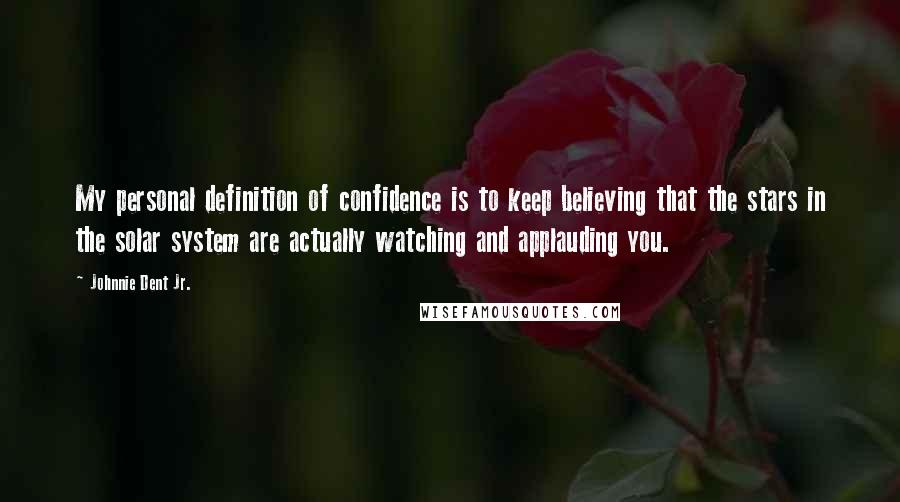 Johnnie Dent Jr. Quotes: My personal definition of confidence is to keep believing that the stars in the solar system are actually watching and applauding you.