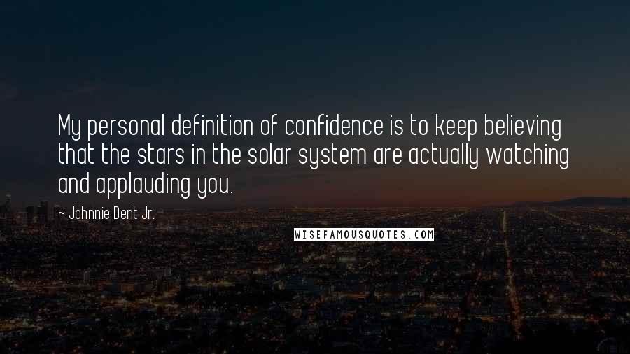 Johnnie Dent Jr. Quotes: My personal definition of confidence is to keep believing that the stars in the solar system are actually watching and applauding you.
