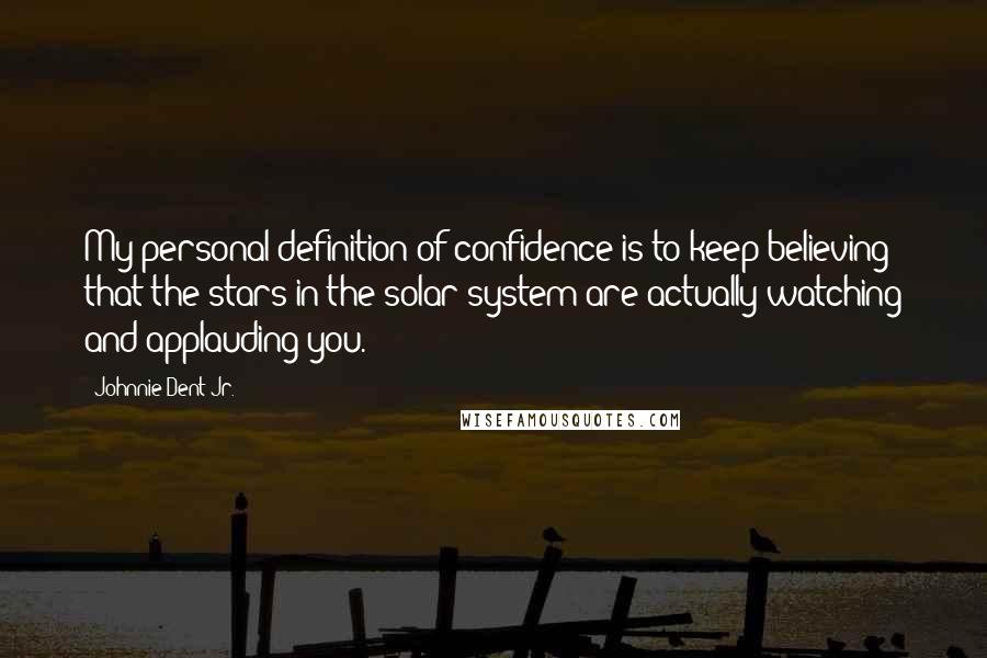 Johnnie Dent Jr. Quotes: My personal definition of confidence is to keep believing that the stars in the solar system are actually watching and applauding you.