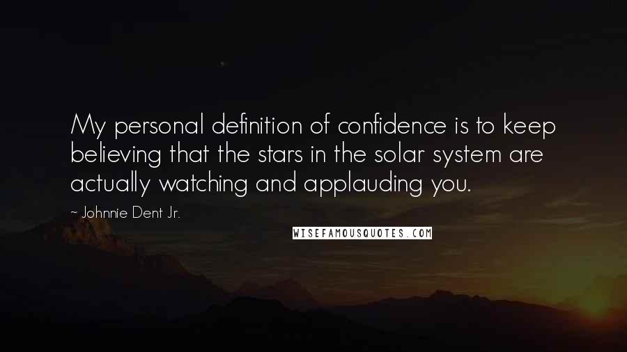 Johnnie Dent Jr. Quotes: My personal definition of confidence is to keep believing that the stars in the solar system are actually watching and applauding you.