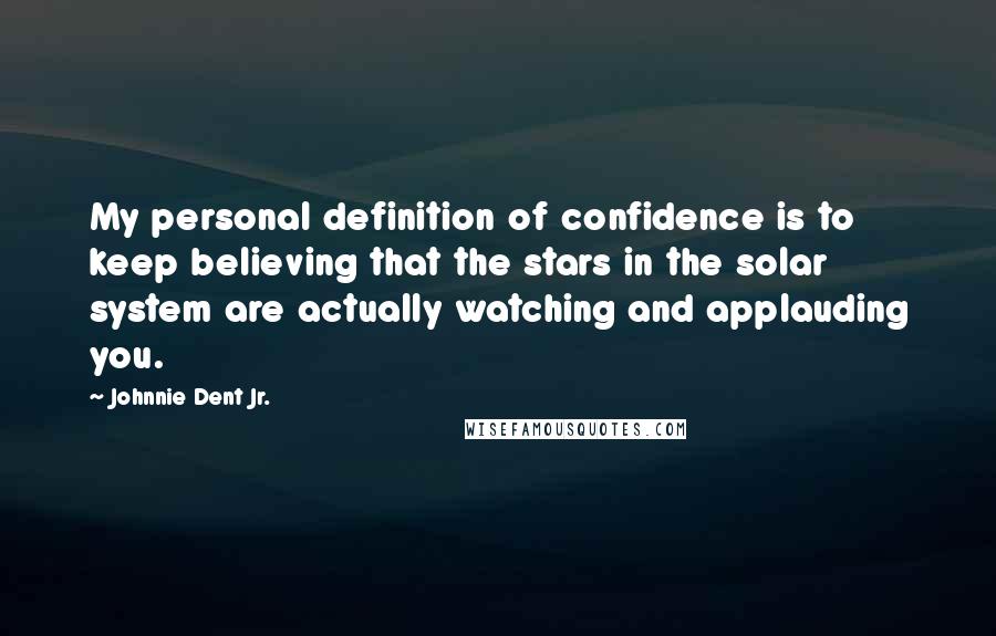 Johnnie Dent Jr. Quotes: My personal definition of confidence is to keep believing that the stars in the solar system are actually watching and applauding you.
