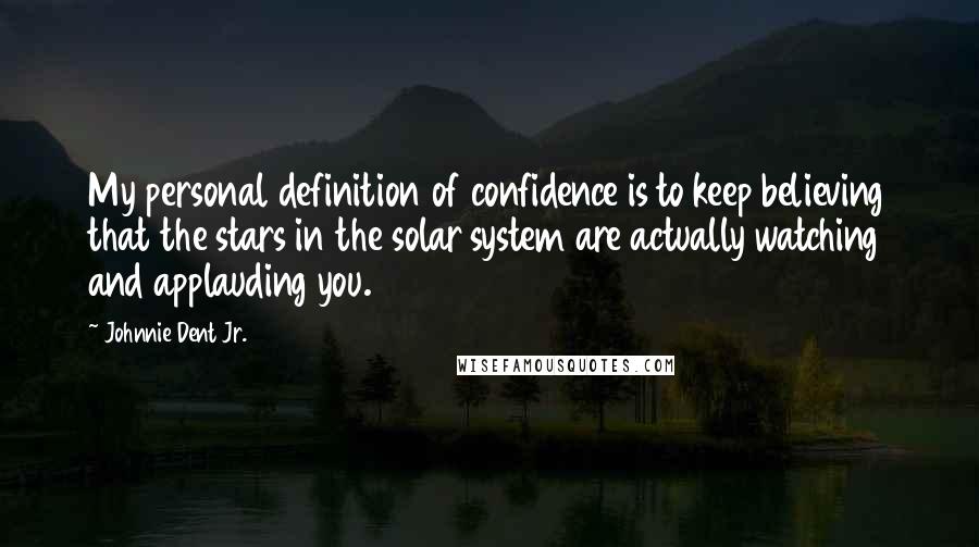 Johnnie Dent Jr. Quotes: My personal definition of confidence is to keep believing that the stars in the solar system are actually watching and applauding you.