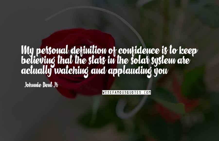 Johnnie Dent Jr. Quotes: My personal definition of confidence is to keep believing that the stars in the solar system are actually watching and applauding you.