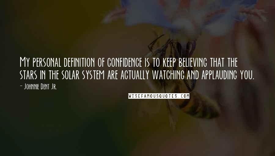 Johnnie Dent Jr. Quotes: My personal definition of confidence is to keep believing that the stars in the solar system are actually watching and applauding you.