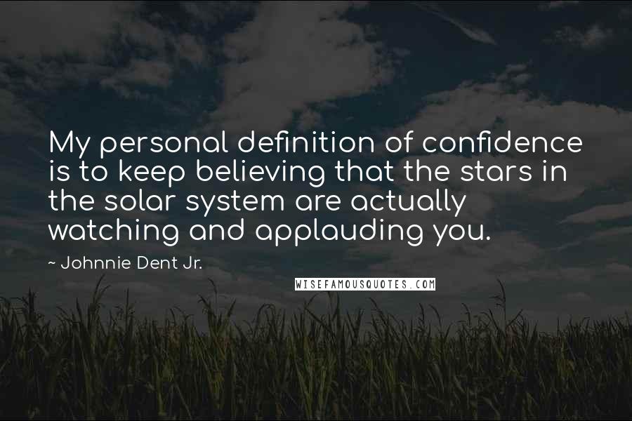 Johnnie Dent Jr. Quotes: My personal definition of confidence is to keep believing that the stars in the solar system are actually watching and applauding you.