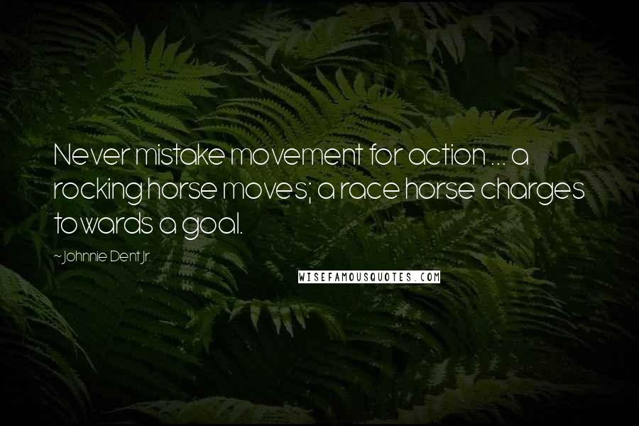 Johnnie Dent Jr. Quotes: Never mistake movement for action ... a rocking horse moves; a race horse charges towards a goal.