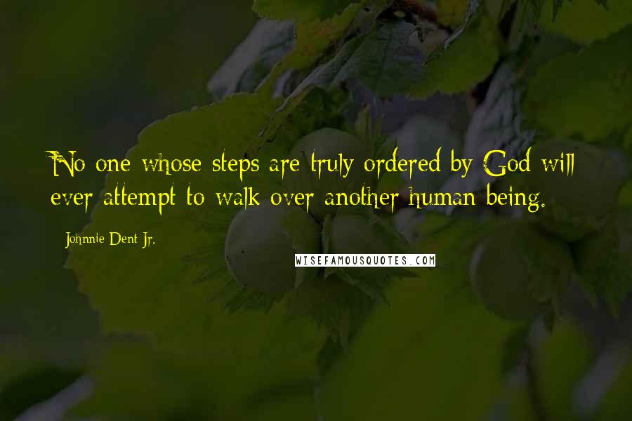 Johnnie Dent Jr. Quotes: No one whose steps are truly ordered by God will ever attempt to walk over another human being.