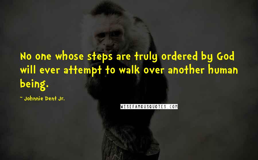Johnnie Dent Jr. Quotes: No one whose steps are truly ordered by God will ever attempt to walk over another human being.