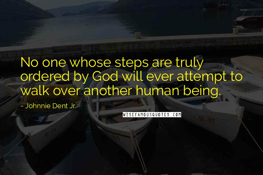 Johnnie Dent Jr. Quotes: No one whose steps are truly ordered by God will ever attempt to walk over another human being.