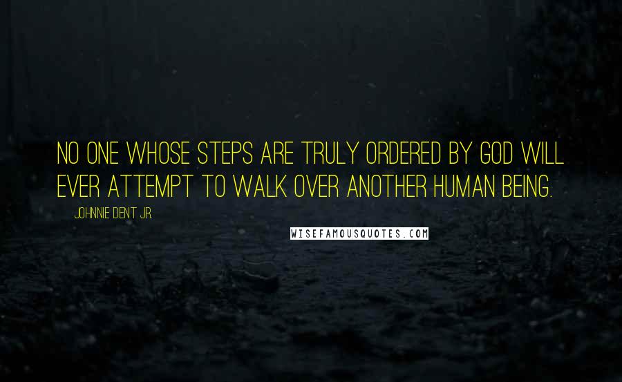 Johnnie Dent Jr. Quotes: No one whose steps are truly ordered by God will ever attempt to walk over another human being.