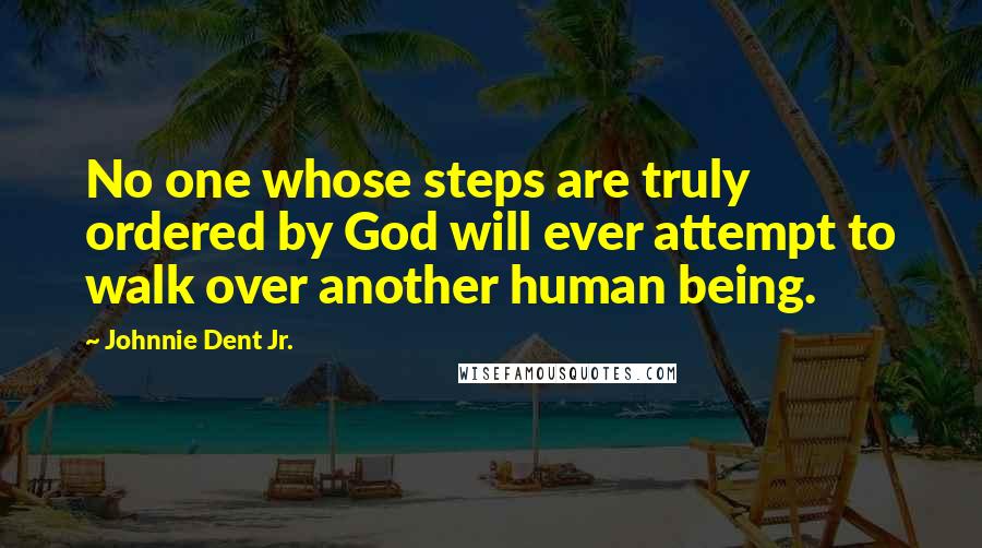 Johnnie Dent Jr. Quotes: No one whose steps are truly ordered by God will ever attempt to walk over another human being.