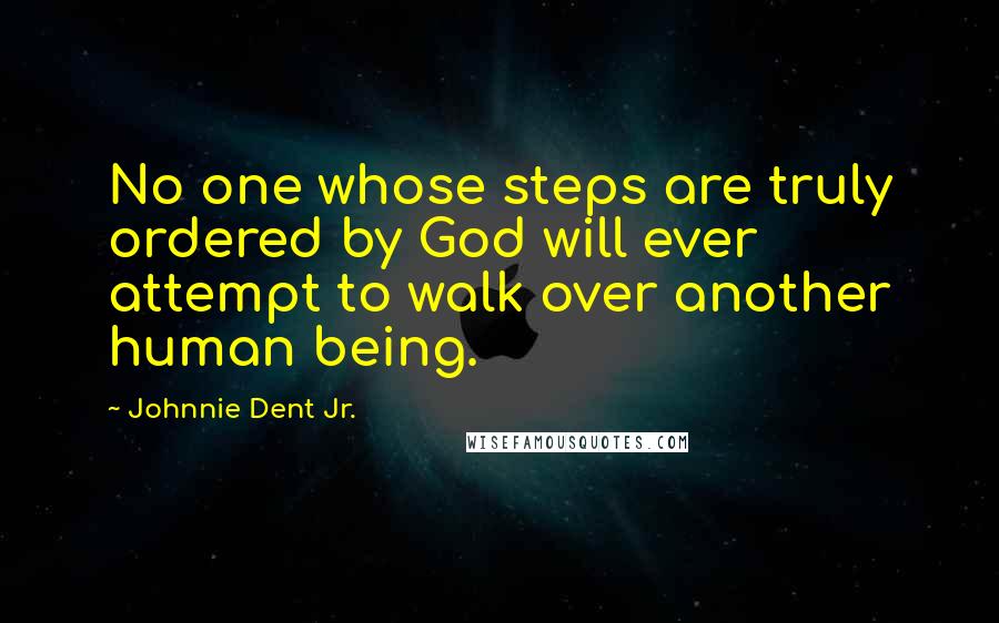 Johnnie Dent Jr. Quotes: No one whose steps are truly ordered by God will ever attempt to walk over another human being.