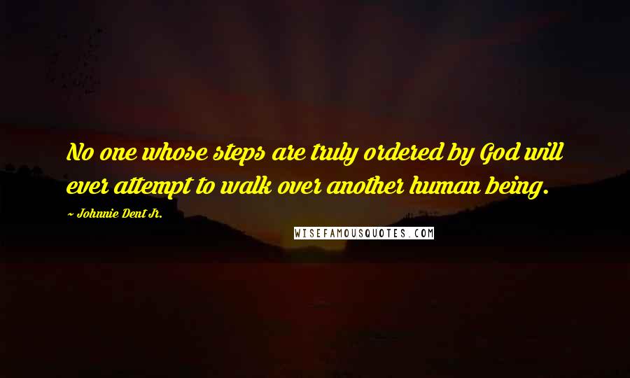 Johnnie Dent Jr. Quotes: No one whose steps are truly ordered by God will ever attempt to walk over another human being.