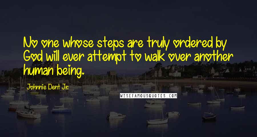 Johnnie Dent Jr. Quotes: No one whose steps are truly ordered by God will ever attempt to walk over another human being.