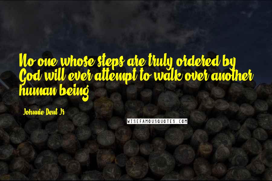 Johnnie Dent Jr. Quotes: No one whose steps are truly ordered by God will ever attempt to walk over another human being.