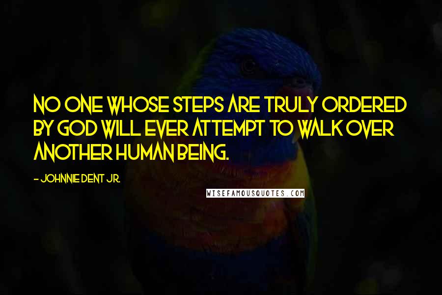 Johnnie Dent Jr. Quotes: No one whose steps are truly ordered by God will ever attempt to walk over another human being.