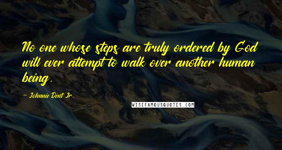 Johnnie Dent Jr. Quotes: No one whose steps are truly ordered by God will ever attempt to walk over another human being.