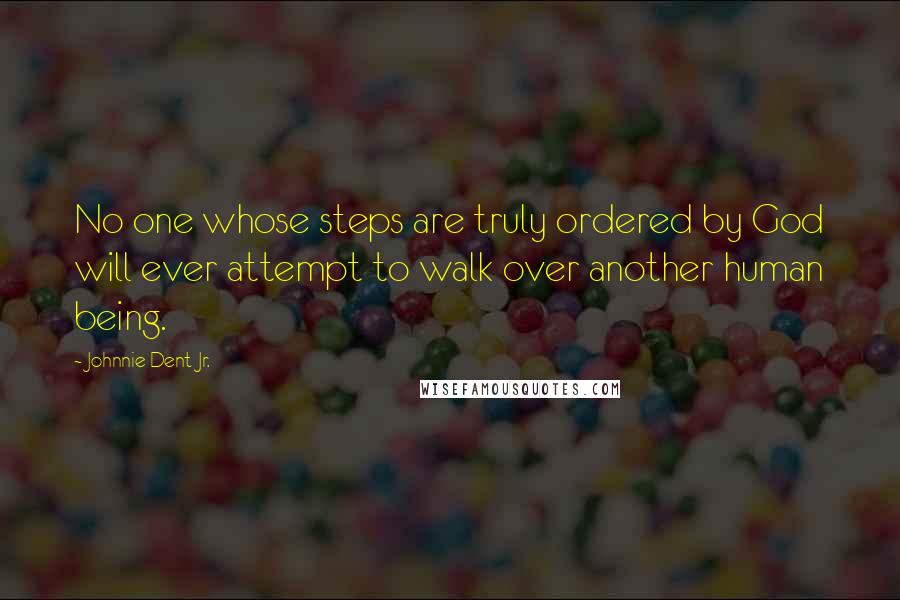 Johnnie Dent Jr. Quotes: No one whose steps are truly ordered by God will ever attempt to walk over another human being.