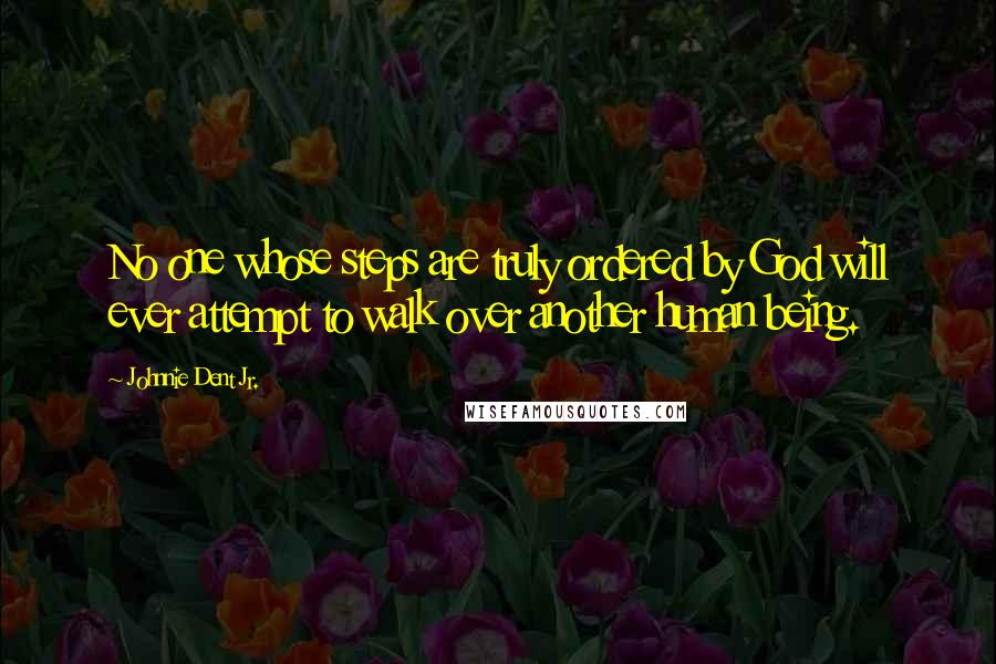 Johnnie Dent Jr. Quotes: No one whose steps are truly ordered by God will ever attempt to walk over another human being.