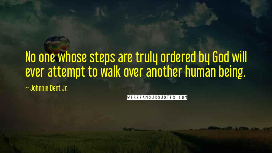 Johnnie Dent Jr. Quotes: No one whose steps are truly ordered by God will ever attempt to walk over another human being.