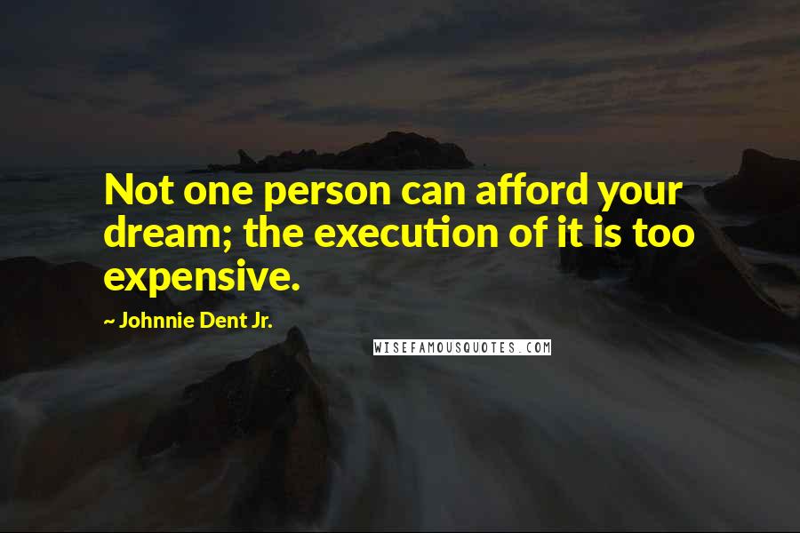 Johnnie Dent Jr. Quotes: Not one person can afford your dream; the execution of it is too expensive.