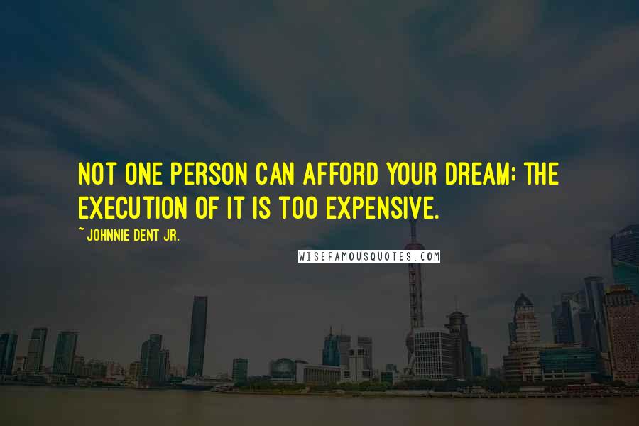 Johnnie Dent Jr. Quotes: Not one person can afford your dream; the execution of it is too expensive.