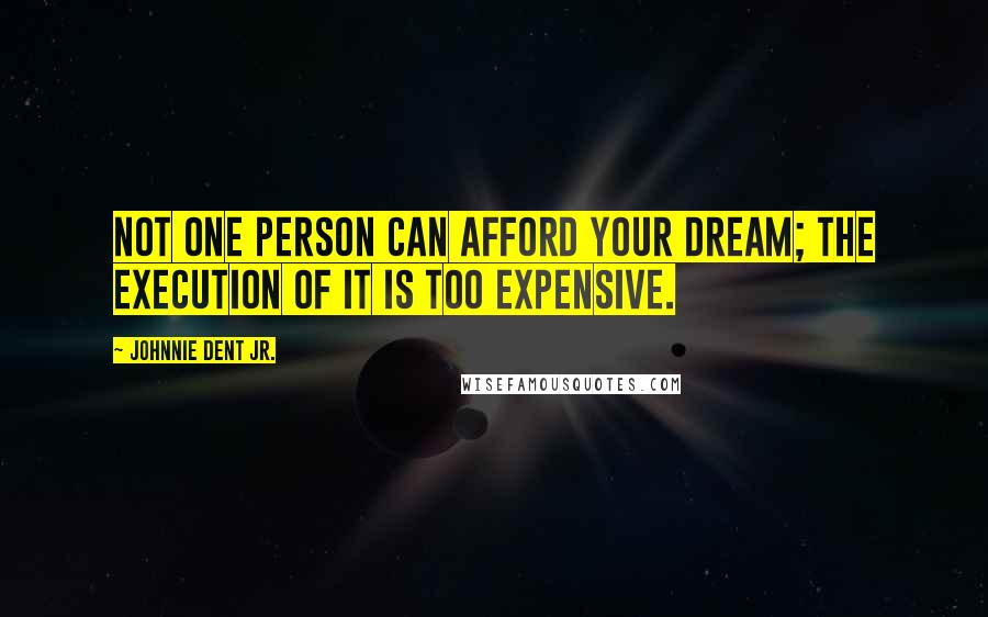 Johnnie Dent Jr. Quotes: Not one person can afford your dream; the execution of it is too expensive.
