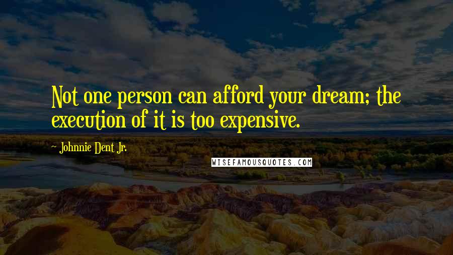 Johnnie Dent Jr. Quotes: Not one person can afford your dream; the execution of it is too expensive.
