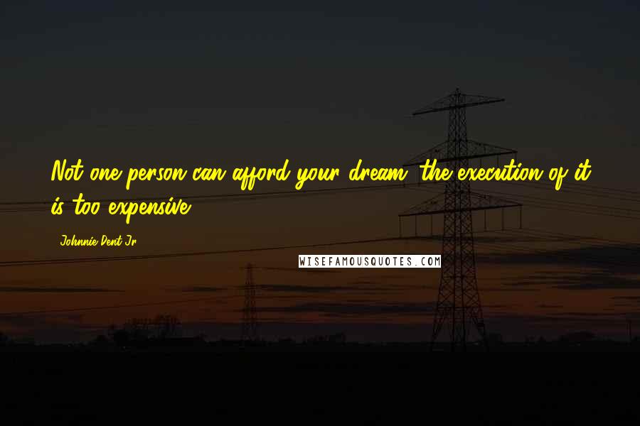 Johnnie Dent Jr. Quotes: Not one person can afford your dream; the execution of it is too expensive.