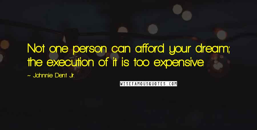 Johnnie Dent Jr. Quotes: Not one person can afford your dream; the execution of it is too expensive.