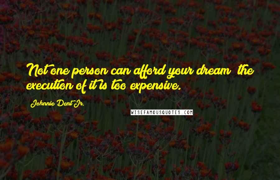 Johnnie Dent Jr. Quotes: Not one person can afford your dream; the execution of it is too expensive.