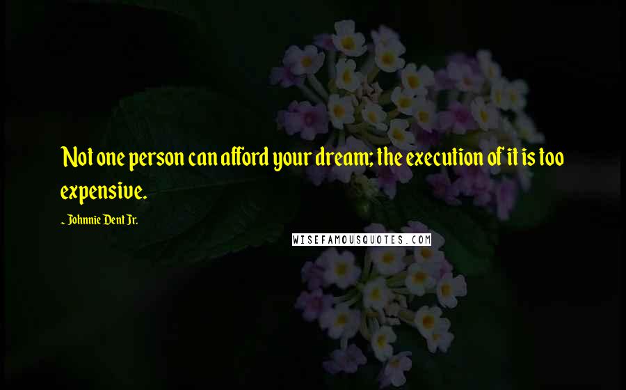 Johnnie Dent Jr. Quotes: Not one person can afford your dream; the execution of it is too expensive.