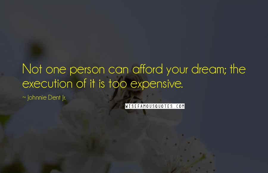 Johnnie Dent Jr. Quotes: Not one person can afford your dream; the execution of it is too expensive.