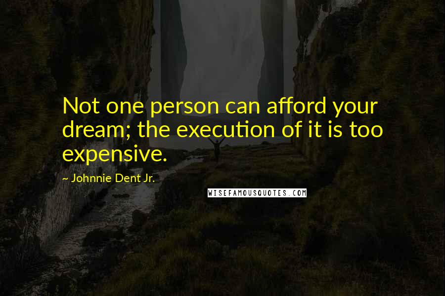 Johnnie Dent Jr. Quotes: Not one person can afford your dream; the execution of it is too expensive.