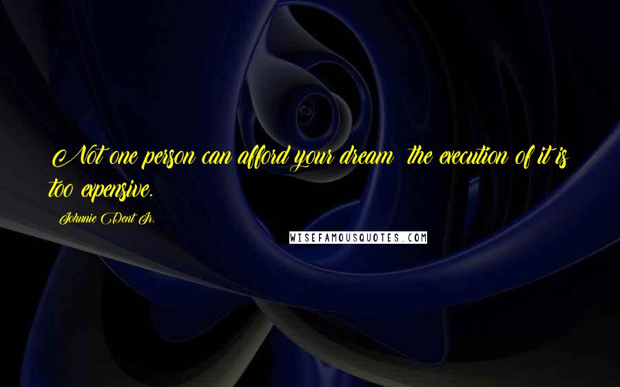 Johnnie Dent Jr. Quotes: Not one person can afford your dream; the execution of it is too expensive.