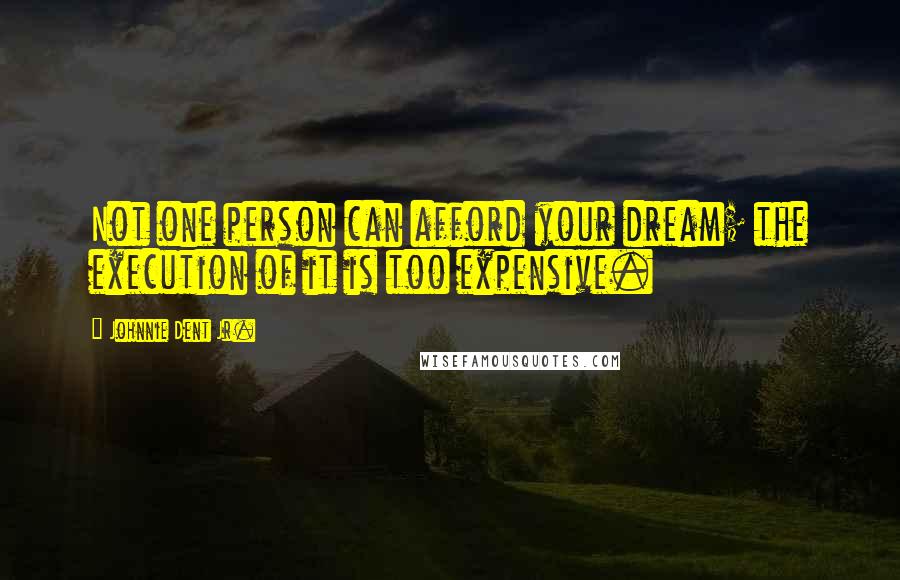 Johnnie Dent Jr. Quotes: Not one person can afford your dream; the execution of it is too expensive.