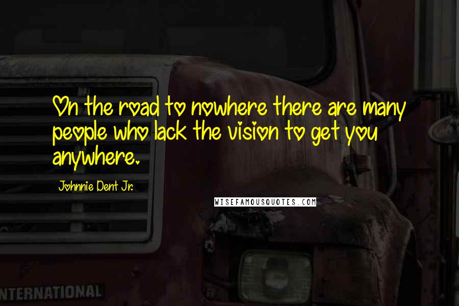 Johnnie Dent Jr. Quotes: On the road to nowhere there are many people who lack the vision to get you anywhere.