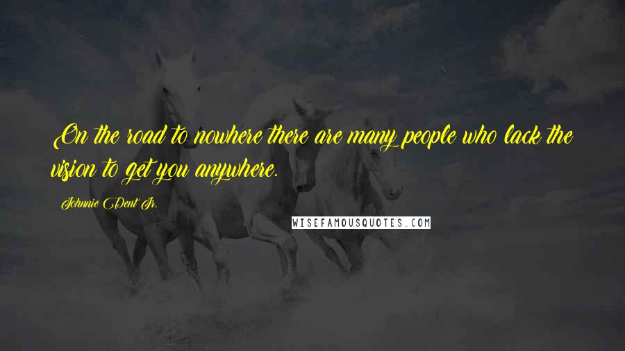 Johnnie Dent Jr. Quotes: On the road to nowhere there are many people who lack the vision to get you anywhere.