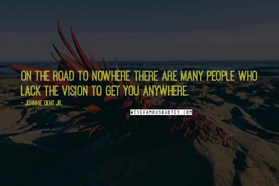 Johnnie Dent Jr. Quotes: On the road to nowhere there are many people who lack the vision to get you anywhere.